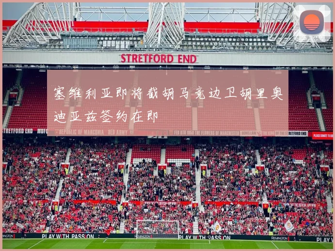 塞维利亚即将截胡马竞边卫胡里奥迪亚兹签约在即