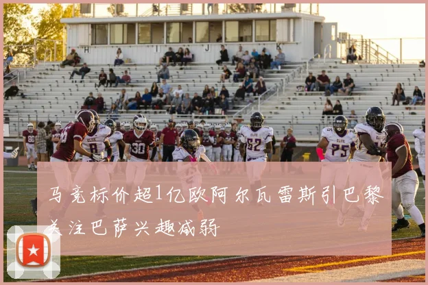 马竞标价超1亿欧阿尔瓦雷斯引巴黎关注巴萨兴趣减弱