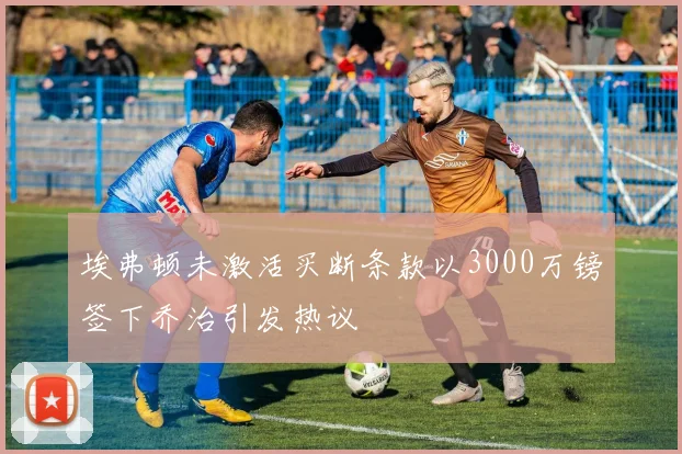 埃弗顿未激活买断条款以3000万镑签下乔治引发热议