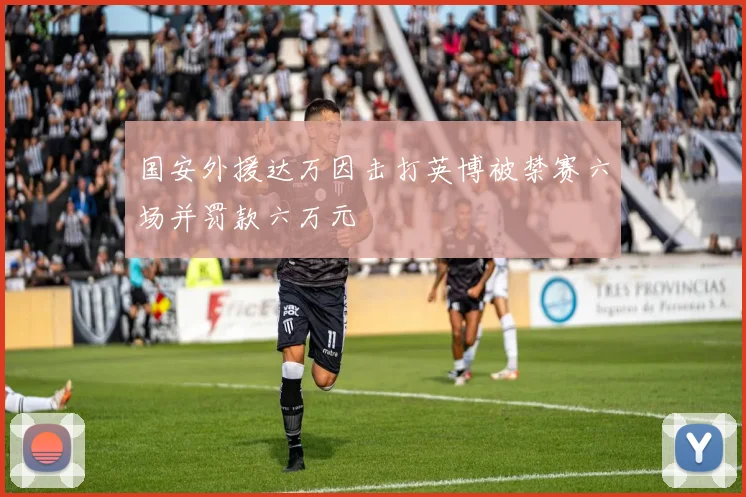 国安外援达万因击打英博被禁赛六场并罚款六万元