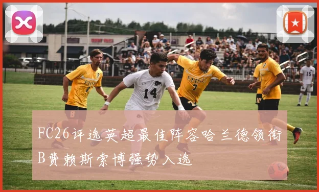 FC26评选英超最佳阵容哈兰德领衔B费赖斯索博强势入选