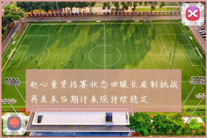 赵心童资格赛状态回暖长局制挑战再度来临期待表现持续稳定