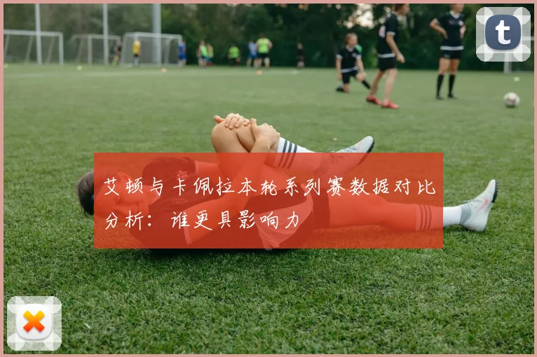 艾顿与卡佩拉本轮系列赛数据对比分析：谁更具影响力