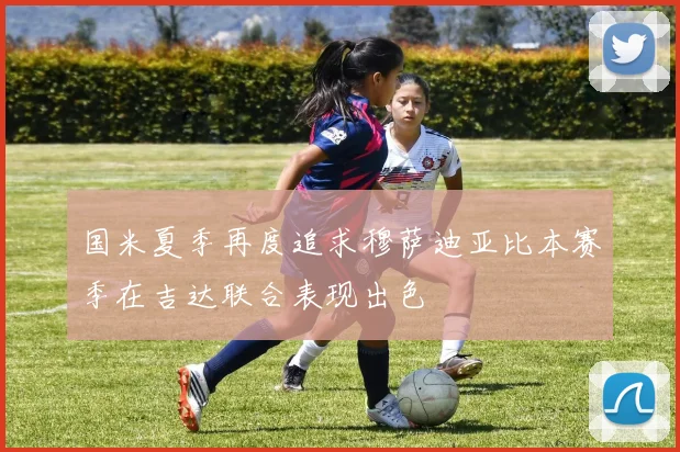 国米夏季再度追求穆萨迪亚比本赛季在吉达联合表现出色