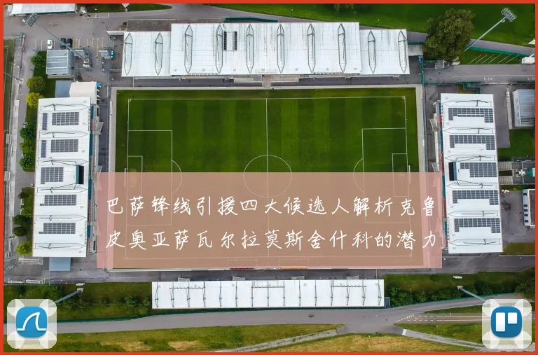 巴萨锋线引援四大候选人解析克鲁皮奥亚萨瓦尔拉莫斯舍什科的潜力与前景