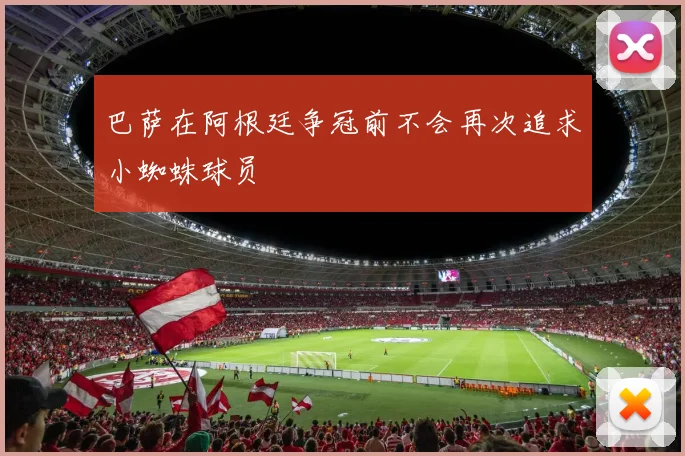 巴萨在阿根廷争冠前不会再次追求小蜘蛛球员