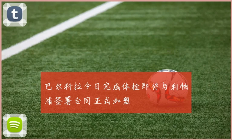 巴尔科拉今日完成体检即将与利物浦签署合同正式加盟