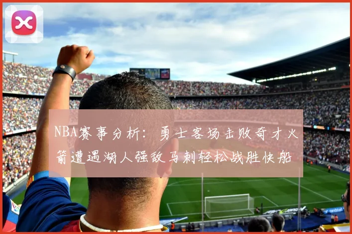 NBA赛事分析：勇士客场击败奇才火箭遭遇湖人强敌马刺轻松战胜快船